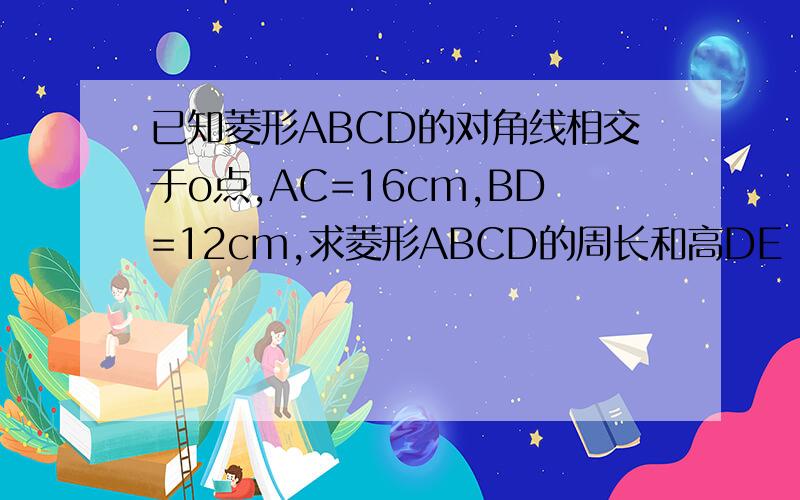 已知菱形ABCD的对角线相交于o点,AC=16cm,BD=12cm,求菱形ABCD的周长和高DE