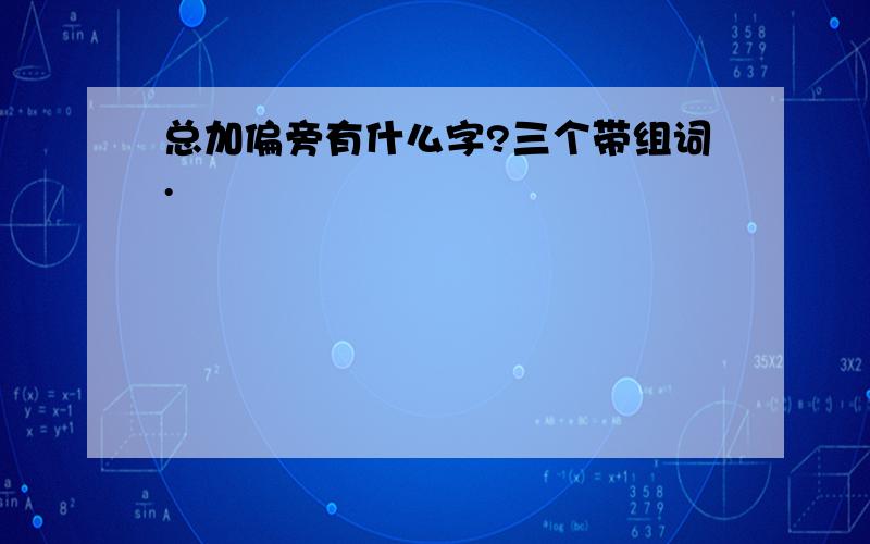 总加偏旁有什么字?三个带组词.