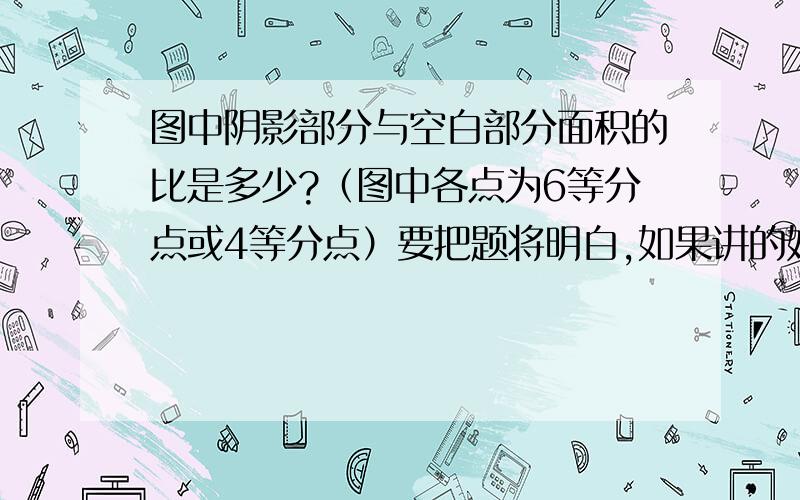 图中阴影部分与空白部分面积的比是多少?（图中各点为6等分点或4等分点）要把题将明白,如果讲的好,我还会给分.