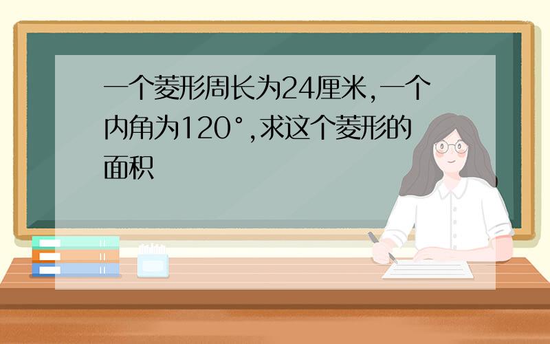 一个菱形周长为24厘米,一个内角为120°,求这个菱形的面积