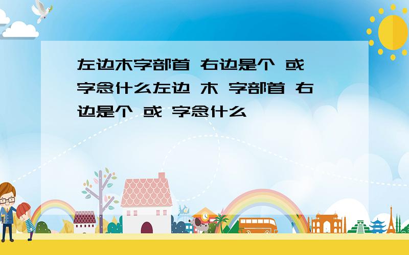 左边木字部首 右边是个 或 字念什么左边 木 字部首 右边是个 或 字念什么