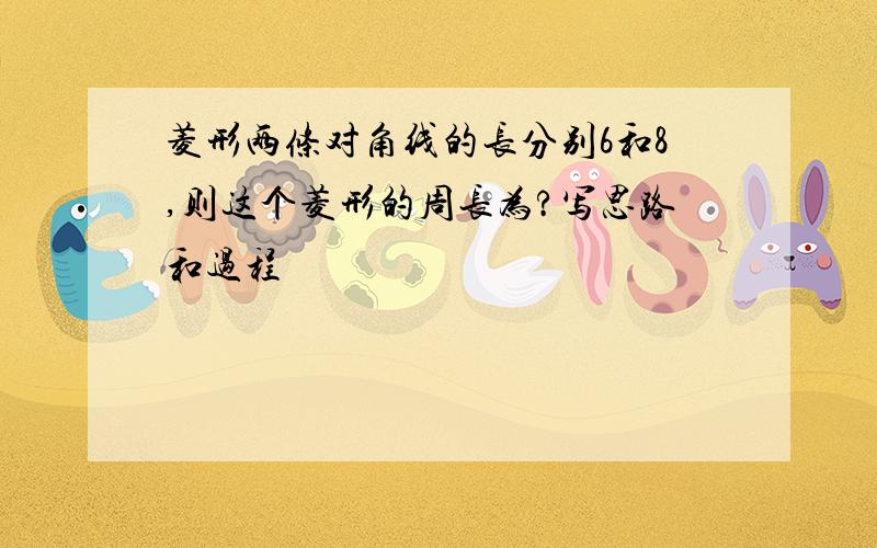 菱形两条对角线的长分别6和8,则这个菱形的周长为?写思路和过程