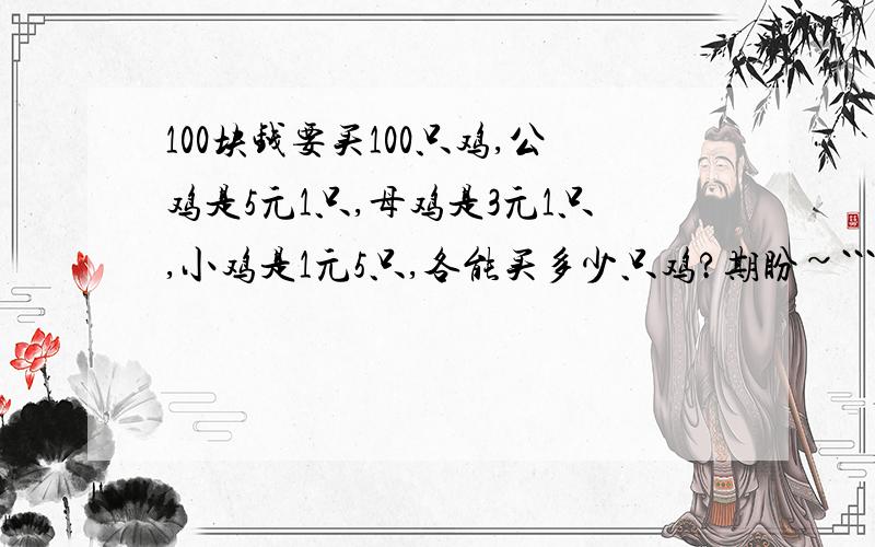 100块钱要买100只鸡,公鸡是5元1只,母鸡是3元1只,小鸡是1元5只,各能买多少只鸡?期盼~`````````