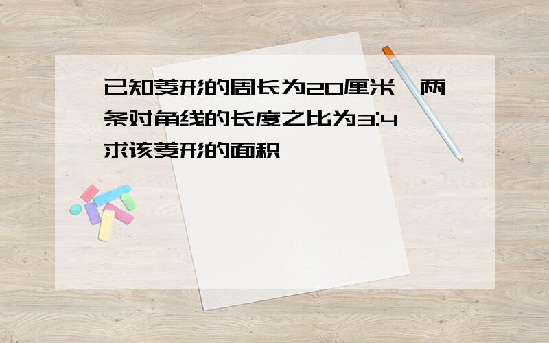 已知菱形的周长为20厘米,两条对角线的长度之比为3:4,求该菱形的面积