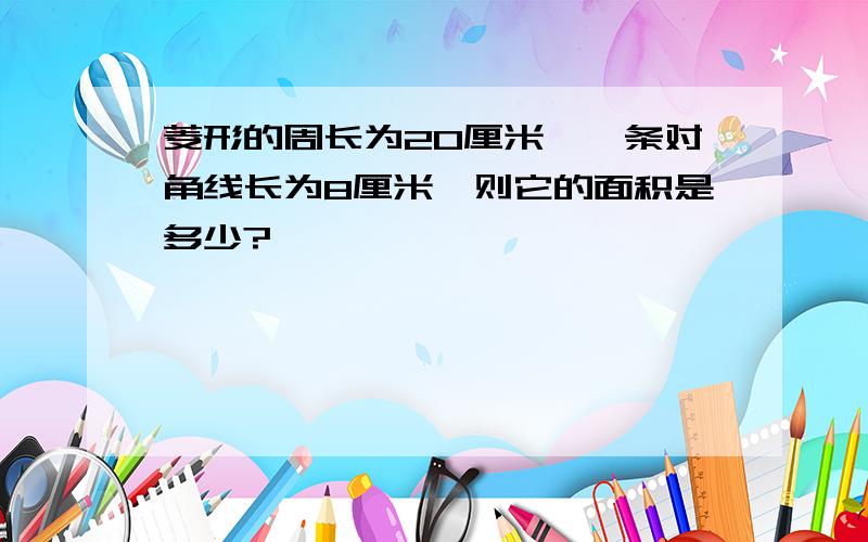 菱形的周长为20厘米,一条对角线长为8厘米,则它的面积是多少?