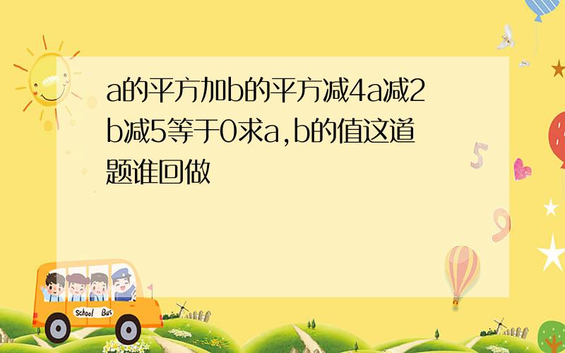 a的平方加b的平方减4a减2b减5等于0求a,b的值这道题谁回做