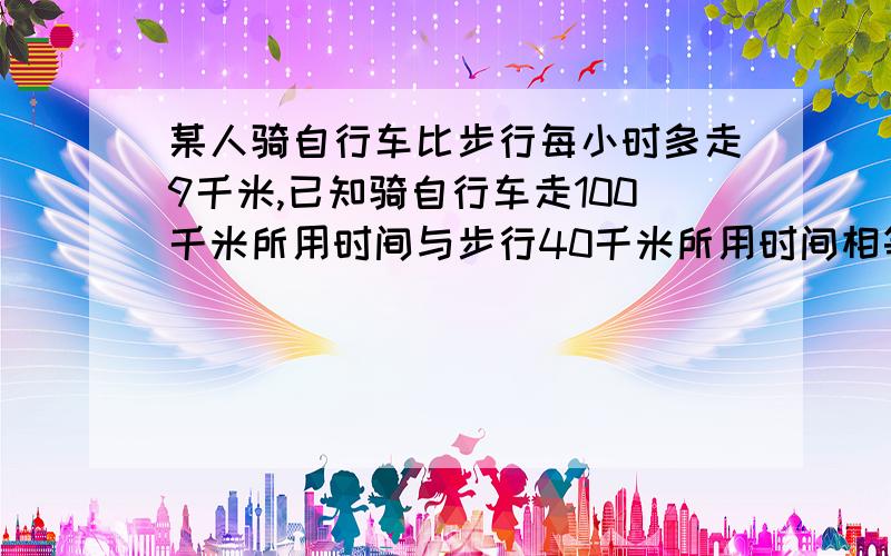 某人骑自行车比步行每小时多走9千米,已知骑自行车走100千米所用时间与步行40千米所用时间相等,求两车速