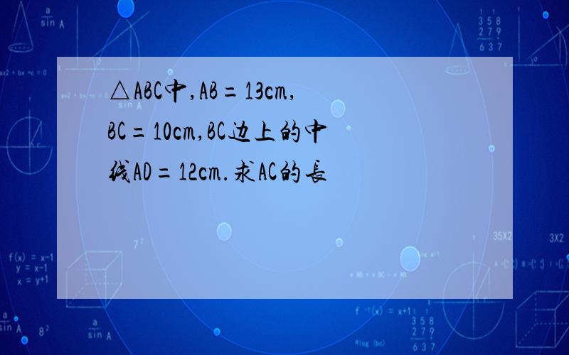 △ABC中,AB=13cm,BC=10cm,BC边上的中线AD=12cm.求AC的长