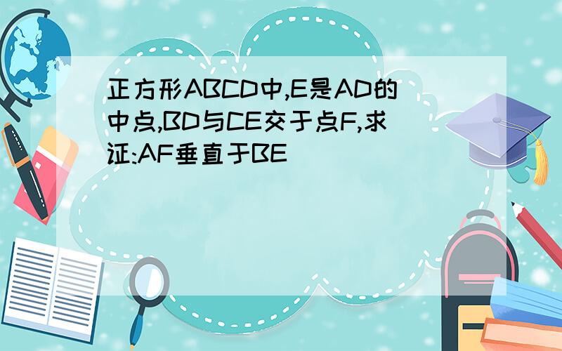 正方形ABCD中,E是AD的中点,BD与CE交于点F,求证:AF垂直于BE