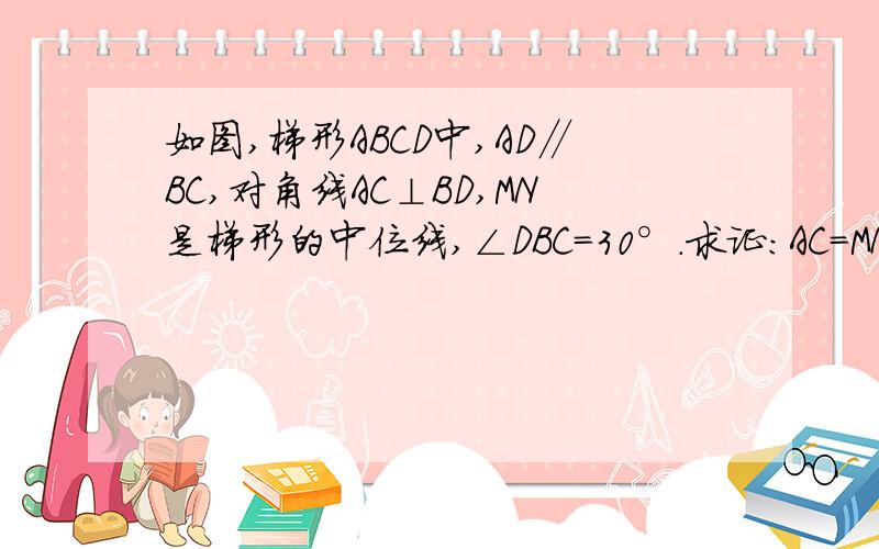 如图,梯形ABCD中,AD∥BC,对角线AC⊥BD,MN是梯形的中位线,∠DBC=30°.求证：AC=MN.