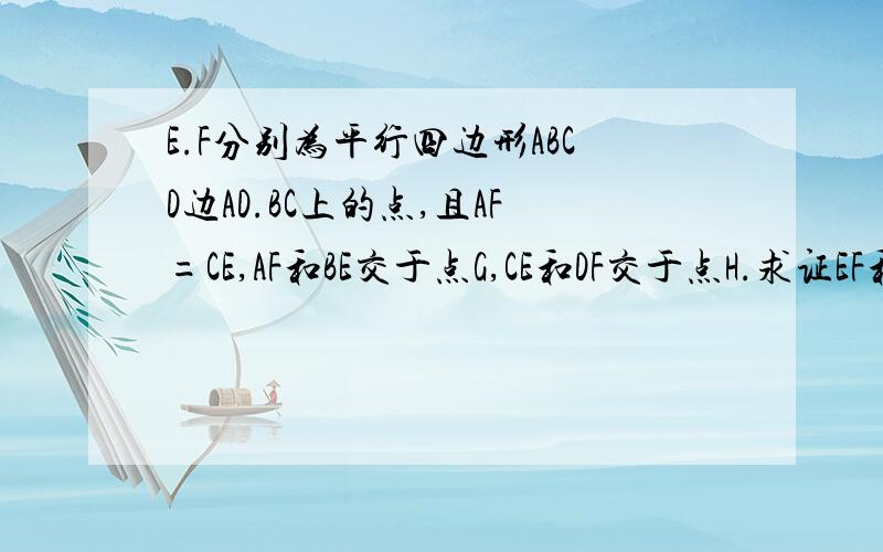 E.F分别为平行四边形ABCD边AD.BC上的点,且AF=CE,AF和BE交于点G,CE和DF交于点H.求证EF和GH互相平分