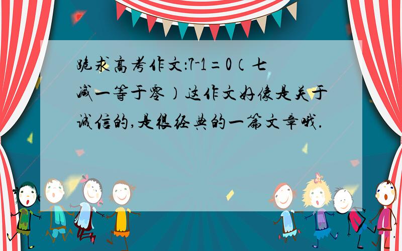 跪求高考作文：7-1=0（七减一等于零）这作文好像是关于诚信的,是很经典的一篇文章哦.