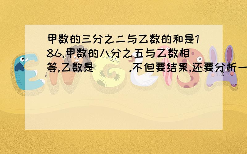 甲数的三分之二与乙数的和是186,甲数的八分之五与乙数相等,乙数是（ ) .不但要结果,还要分析一下,