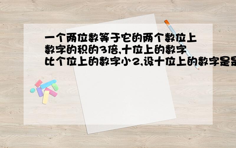 一个两位数等于它的两个数位上数字的积的3倍,十位上的数字比个位上的数字小2,设十位上的数字是是x,则这个两位数可表达为______,也可表示为_______,由此可得到方程______.