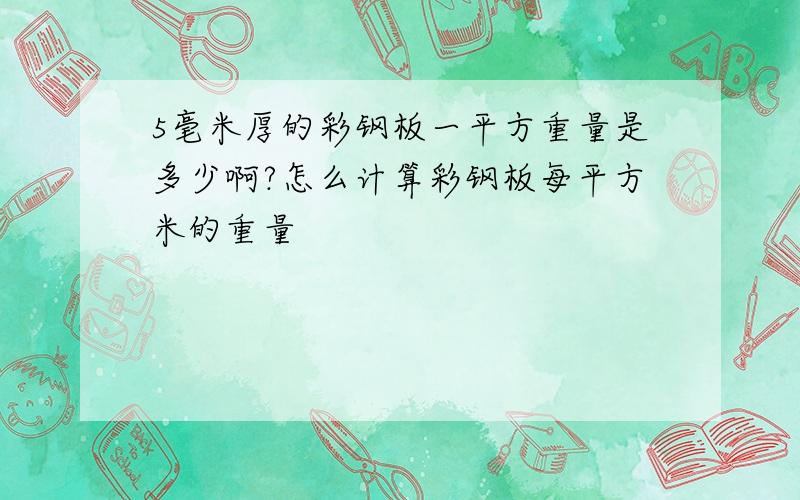 5毫米厚的彩钢板一平方重量是多少啊?怎么计算彩钢板每平方米的重量