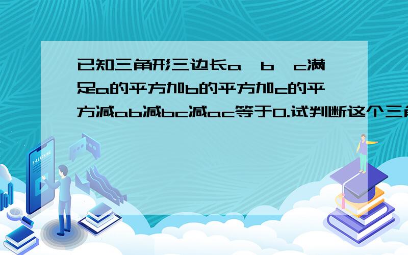 已知三角形三边长a,b,c满足a的平方加b的平方加c的平方减ab减bc减ac等于0.试判断这个三角形的形状.