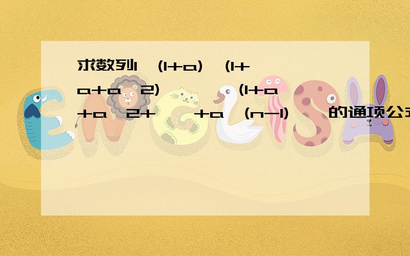 求数列1,(1+a),(1+a+a^2),……,(1+a+a^2+……+a^(n-1),…的通项公式An拜托各位了 3Q