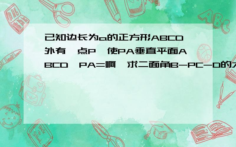 已知边长为a的正方形ABCD外有一点P,使PA垂直平面ABCD,PA=啊,求二面角B-PC-D的大小