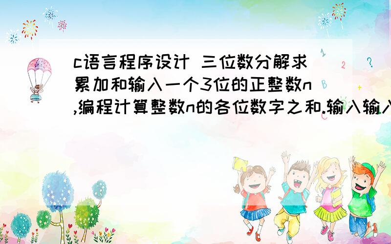 c语言程序设计 三位数分解求累加和输入一个3位的正整数n,编程计算整数n的各位数字之和.输入输入一个正整数n.输出各位数字之和sum.样例输入 208样例输出 10