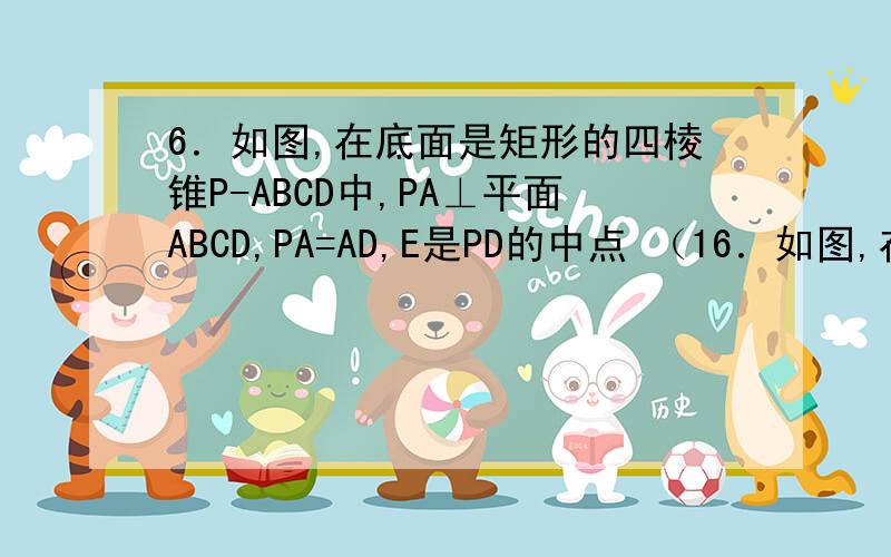 6．如图,在底面是矩形的四棱锥P-ABCD中,PA⊥平面ABCD,PA=AD,E是PD的中点 （16．如图,在底面是矩形的四棱锥P-ABCD中,PA⊥平面ABCD,PA=AD,E是PD的中点 （1）求证：PB∥平面AEC； （2）求证：平面PDC⊥平面