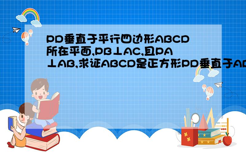 PD垂直于平行四边形ABCD所在平面,PB⊥AC,且PA⊥AB,求证ABCD是正方形PD垂直于ABCD所在平面,PB⊥AC,且PA⊥AB,求证ABCD是正方形题目条件的ABCD为平行四边形