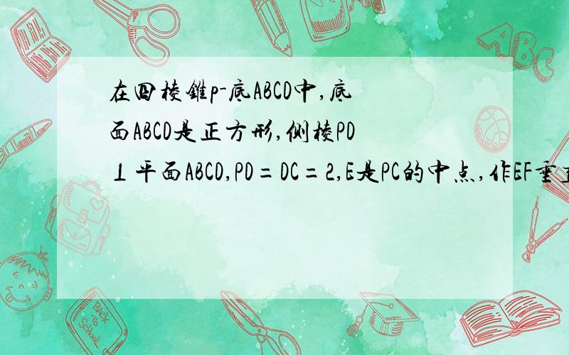 在四棱锥p-底ABCD中,底面ABCD是正方形,侧棱PD⊥平面ABCD,PD=DC=2,E是PC的中点,作EF垂直PB交PB于点F求VB-EFD