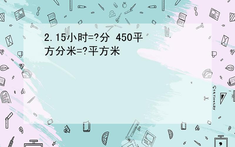 2.15小时=?分 450平方分米=?平方米