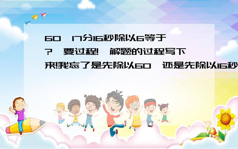 60°17分16秒除以6等于?{要过程!}解题的过程写下来!我忘了是先除以60°还是先除以16秒了!