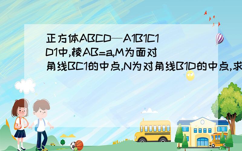 正方体ABCD—A1B1C1D1中,棱AB=a,M为面对角线BC1的中点,N为对角线B1D的中点,求顶点D到平面BMN的距离