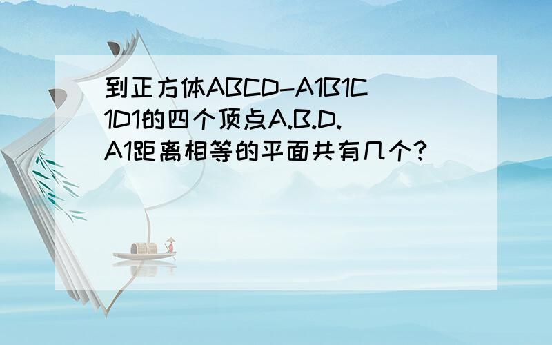 到正方体ABCD-A1B1C1D1的四个顶点A.B.D.A1距离相等的平面共有几个?