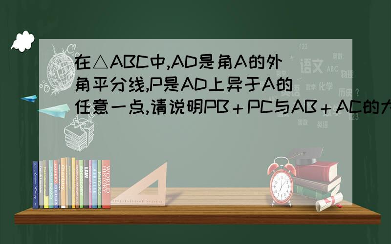 在△ABC中,AD是角A的外角平分线,P是AD上异于A的任意一点,请说明PB＋PC与AB＋AC的大小关系.并写出证明