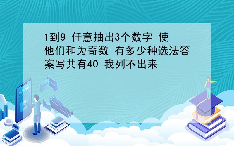 1到9 任意抽出3个数字 使他们和为奇数 有多少种选法答案写共有40 我列不出来