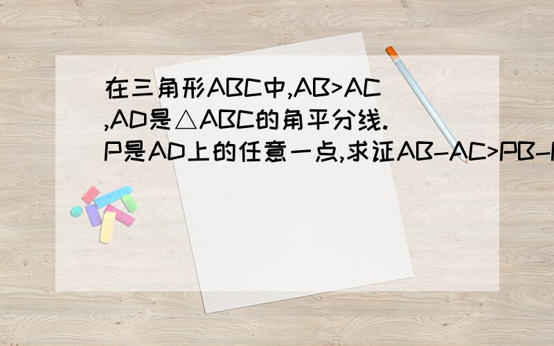 在三角形ABC中,AB>AC,AD是△ABC的角平分线.P是AD上的任意一点,求证AB-AC>PB-PC