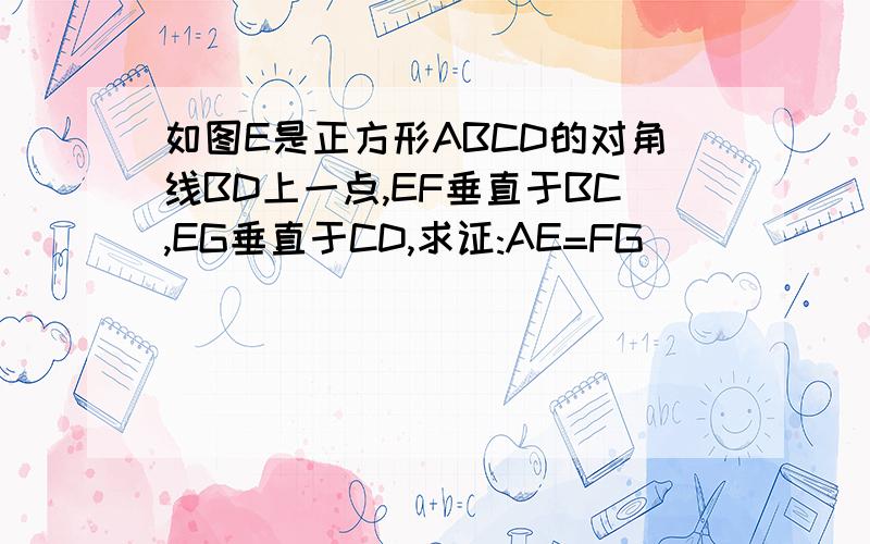 如图E是正方形ABCD的对角线BD上一点,EF垂直于BC,EG垂直于CD,求证:AE=FG