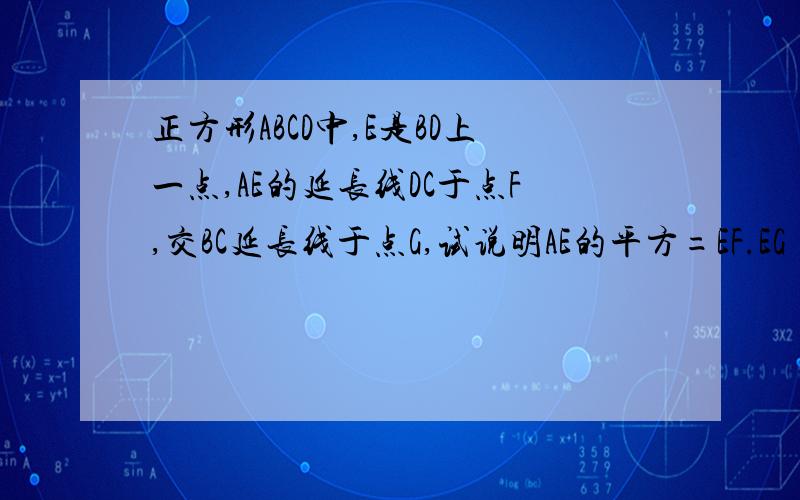 正方形ABCD中,E是BD上一点,AE的延长线DC于点F,交BC延长线于点G,试说明AE的平方=EF.EG