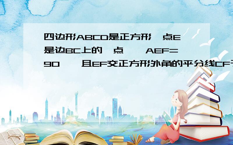 四边形ABCD是正方形,点E是边BC上的一点,∠AEF=90°,且EF交正方形外角的平分线CF于点F.求证:AE=EF