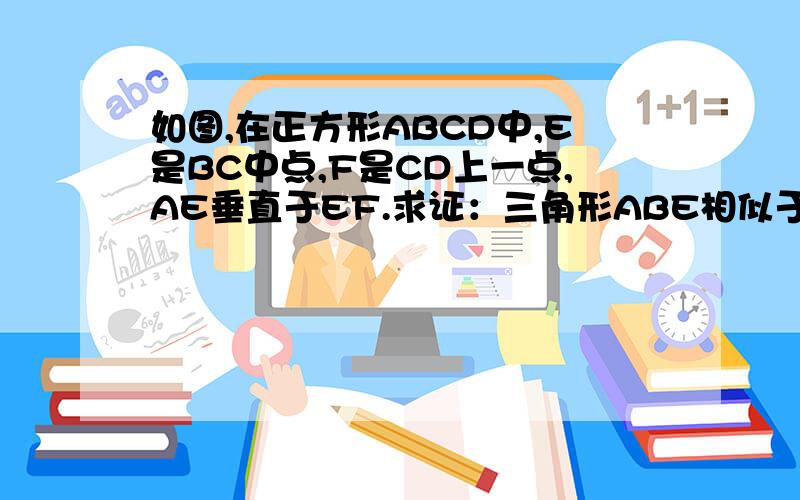 如图,在正方形ABCD中,E是BC中点,F是CD上一点,AE垂直于EF.求证：三角形ABE相似于ECF求证：三角形ABE不相似于AEF无图