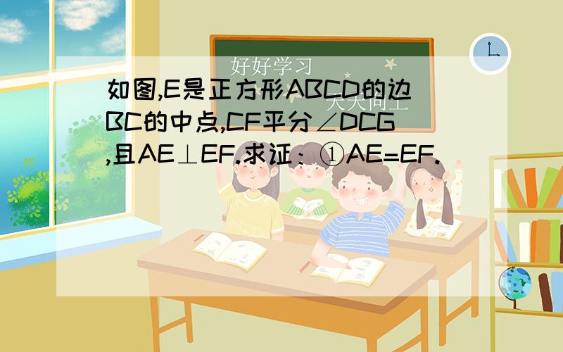 如图,E是正方形ABCD的边BC的中点,CF平分∠DCG,且AE⊥EF.求证：①AE=EF.