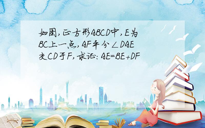 如图,正方形ABCD中,E为BC上一点,AF平分∠DAE交CD于F,求证:AE=BE+DF