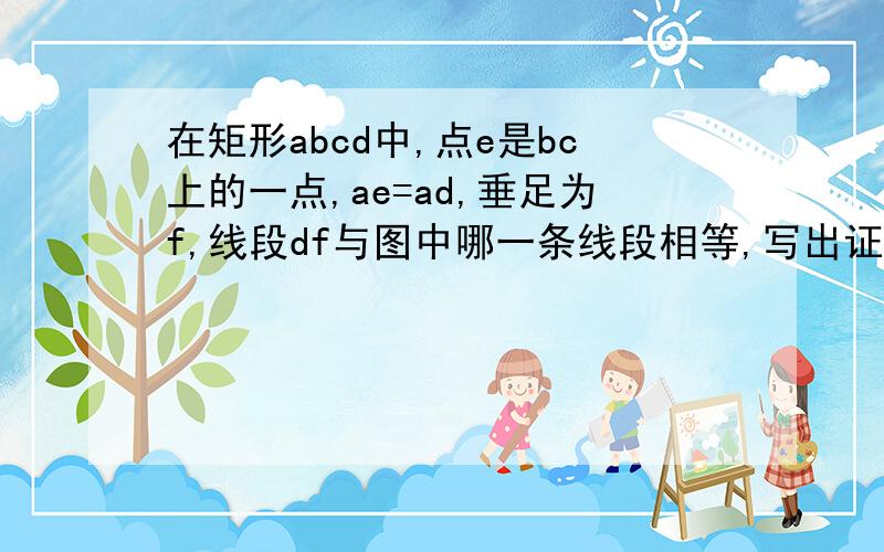 在矩形abcd中,点e是bc上的一点,ae=ad,垂足为f,线段df与图中哪一条线段相等,写出证明