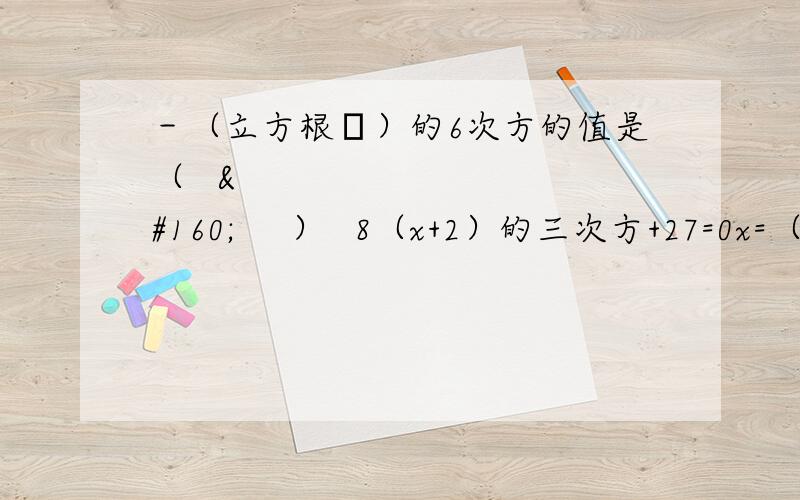 －（立方根π）的6次方的值是（       ）  8（x+2）的三次方+27=0x=（）  已知3m－4与7－4m是N的平方根,求－2－N的立方根.其中n=100）. 