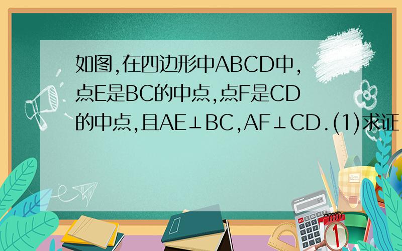 如图,在四边形中ABCD中,点E是BC的中点,点F是CD的中点,且AE⊥BC,AF⊥CD.(1)求证：AB=AD.    (2)请你研究∠EAF,∠BAE,∠DAF之间有什么数量关系?并证明你的结论!