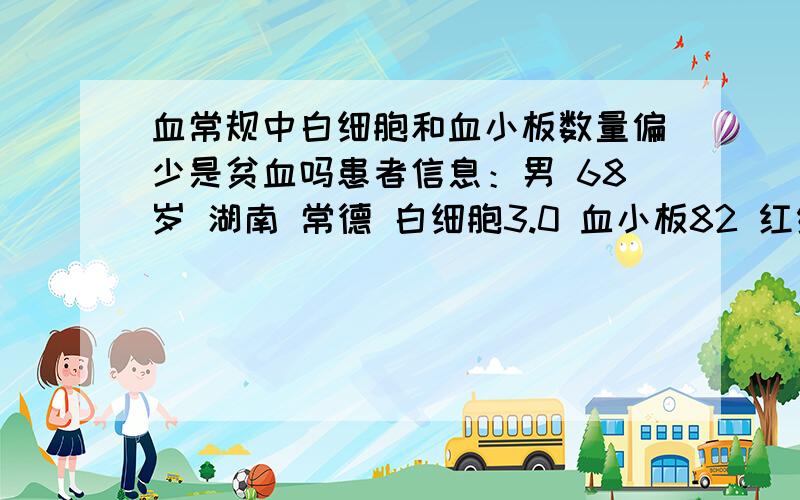 血常规中白细胞和血小板数量偏少是贫血吗患者信息：男 68岁 湖南 常德 白细胞3.0 血小板82 红细胞数目3.62 红细胞压积34.7 血红蛋白120