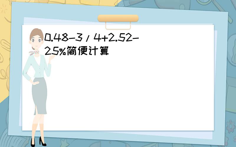 0.48-3/4+2.52-25%简便计算