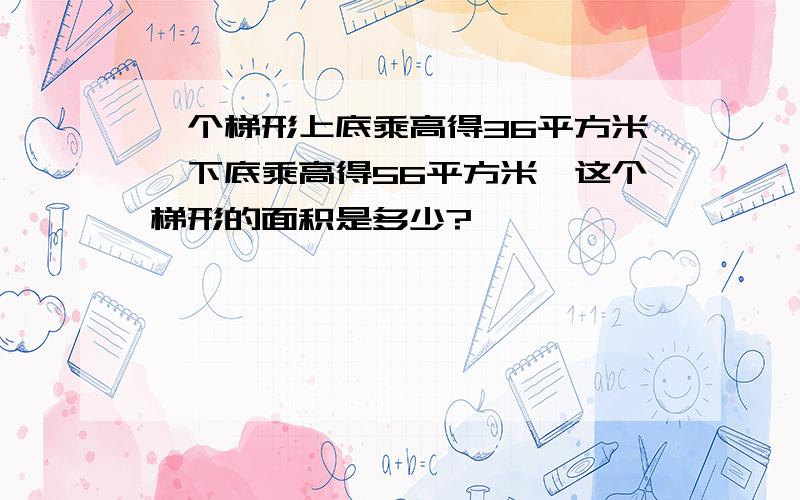 一个梯形上底乘高得36平方米,下底乘高得56平方米,这个梯形的面积是多少?