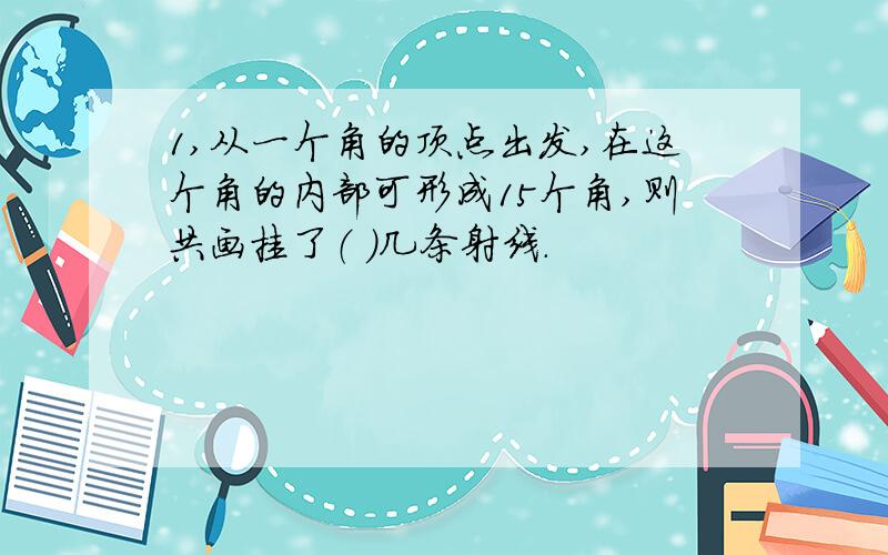 1,从一个角的顶点出发,在这个角的内部可形成15个角,则共画挂了（ ）几条射线.