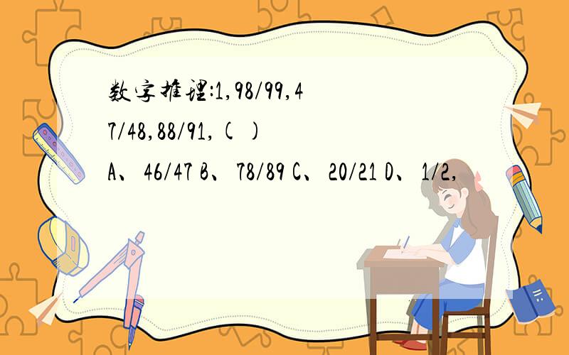 数字推理:1,98/99,47/48,88/91,() A、46/47 B、78/89 C、20/21 D、1/2,