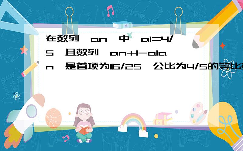 在数列{an}中,a1=4/5,且数列{an+1-a1an}是首项为16/25,公比为4/5的等比数列求a2和a3