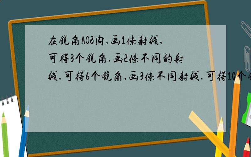 在锐角AOB内,画1条射线,可得3个锐角,画2条不同的射线,可得6个锐角,画3条不同射线,可得10个锐角画10条射线呢?