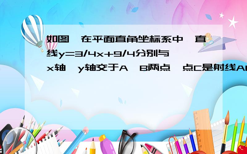 如图,在平面直角坐标系中,直线y=3/4x+9/4分别与x轴,y轴交于A,B两点,点C是射线AB上一点,CD⊥x轴与点D且CD=31、求证：△AOB∽△ADC2、求线段AD的长度3、在x轴上找一点E,连接CE是的△ACE与△ACD相似（